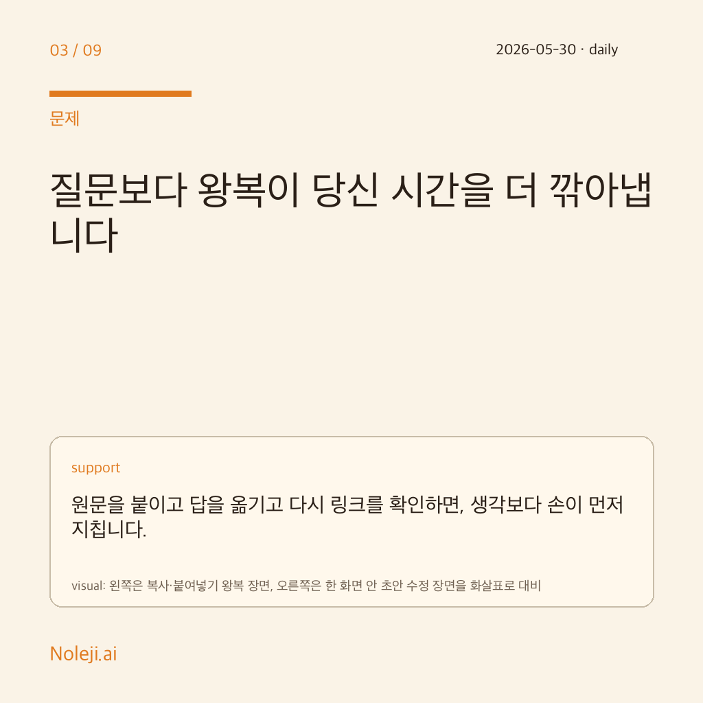 카드 3 (problem): 질문보다 왕복이 당신 시간을 더 깎아냅니다 — 원문을 붙이고 답을 옮기고 다시 링크를 확인하면, 생각보다 손이 먼저 지칩니다.