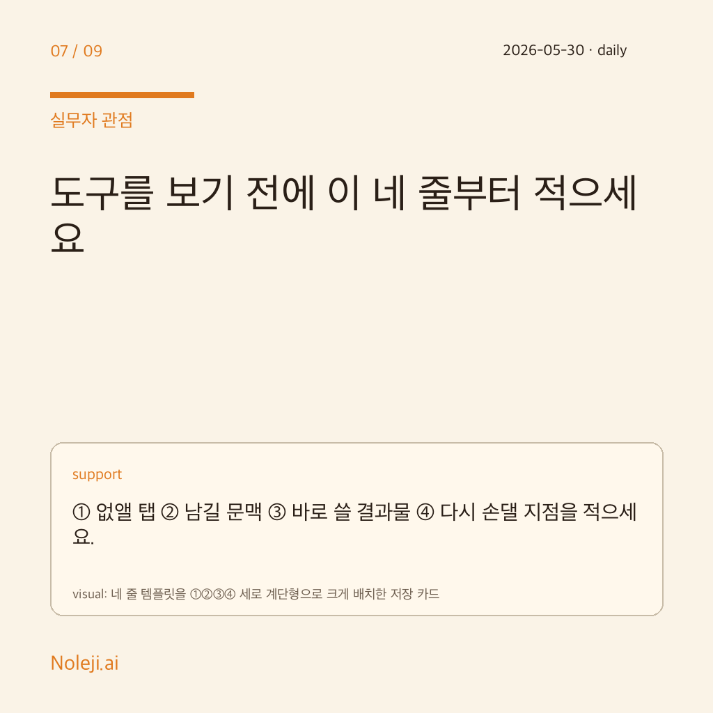 카드 7 (실행 메모): 도구를 보기 전에 이 네 줄부터 적으세요 — ① 없앨 탭 ② 남길 문맥 ③ 바로 쓸 결과물 ④ 다시 손댈 지점을 적으세요.