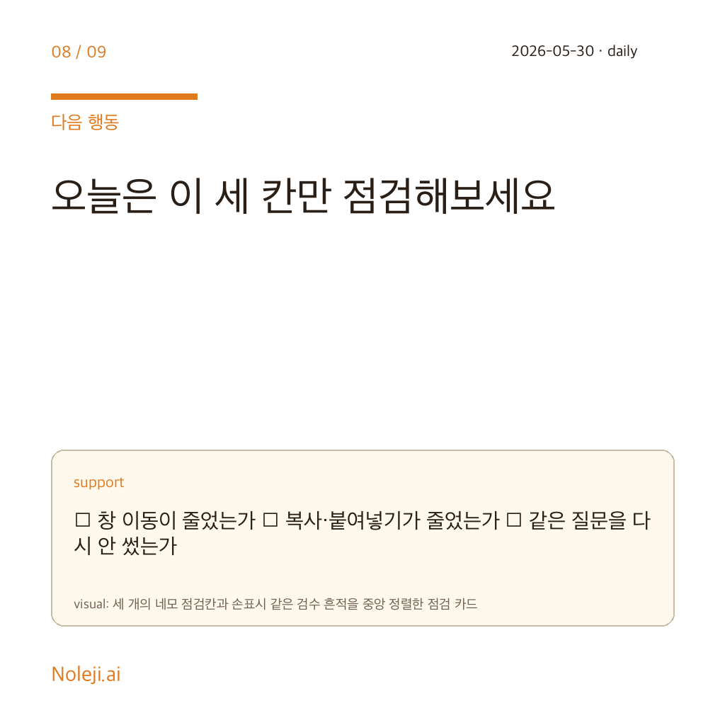 카드 8 (action): 오늘은 이 세 칸만 점검해보세요 — □ 창 이동이 줄었는가 □ 복사·붙여넣기가 줄었는가 □ 같은 질문을 다시 안 썼는가