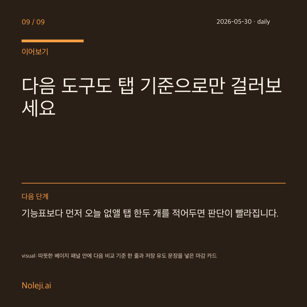카드 9 (정리): 다음 도구도 탭 기준으로만 걸러보세요 — 기능표보다 먼저 오늘 없앨 탭 한두 개를 적어두면 판단이 빨라집니다.