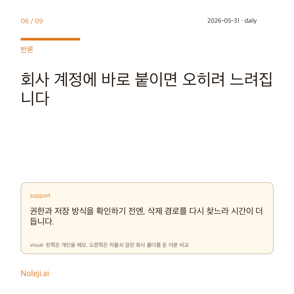 카드 6 (counterpoint): 회사 계정에 바로 붙이면 오히려 느려집니다 — 권한과 저장 방식을 확인하기 전엔, 삭제 경로를 다시 찾느라 시간이 더 듭니다.