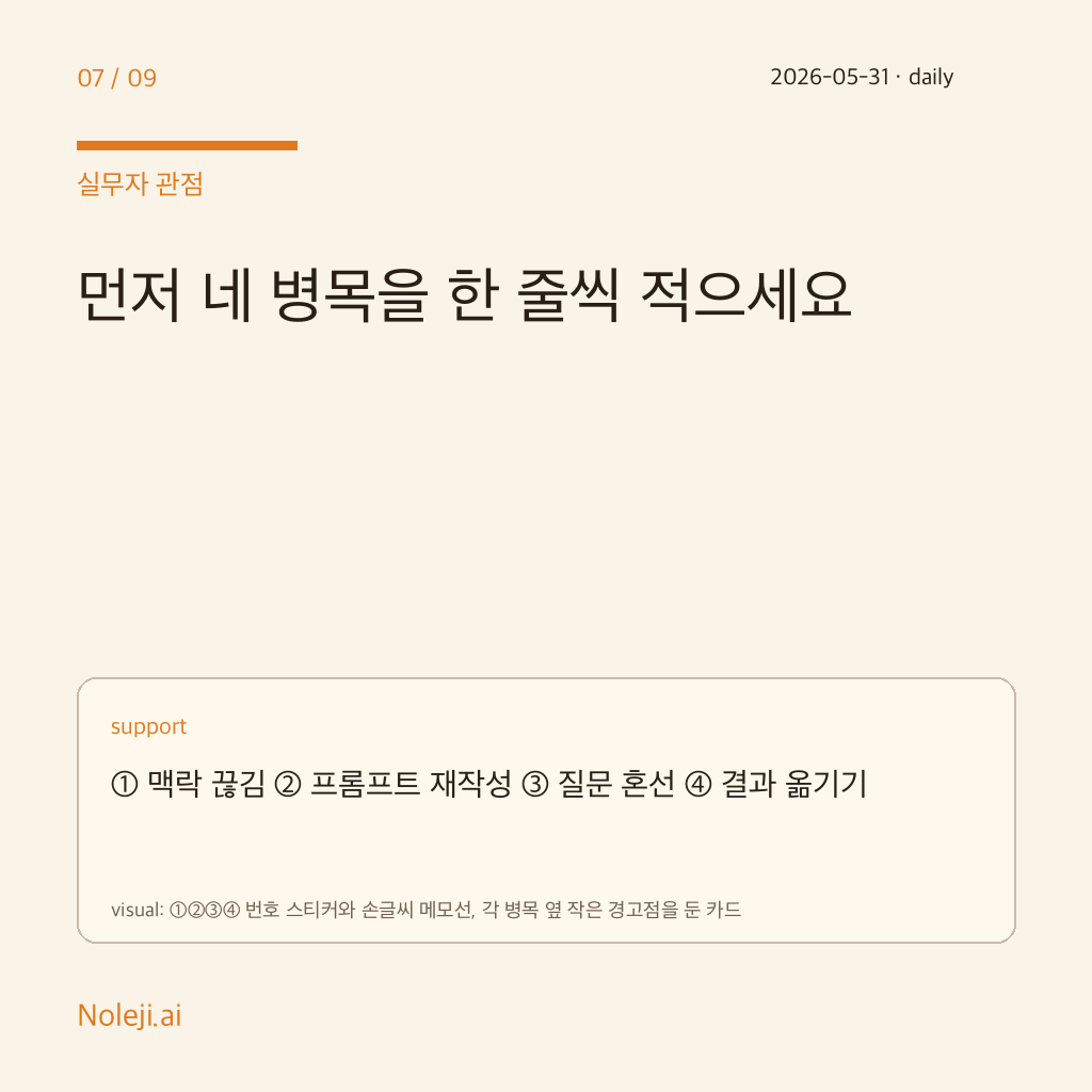 카드 7 (실행 메모): 먼저 네 병목을 한 줄씩 적으세요 — ① 맥락 끊김 ② 지시문 재작성 ③ 질문 혼선 ④ 결과 옮기기