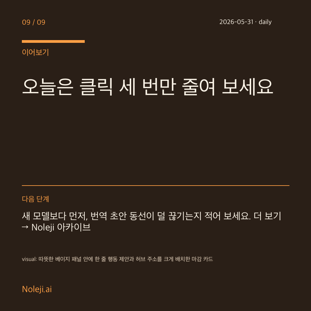카드 9 (정리): 오늘은 클릭 세 번만 줄여 보세요 — 새 모델보다 먼저, 번역 초안 동선이 덜 끊기는지 적어 보세요. 더 보기 → Noleji 아카이브