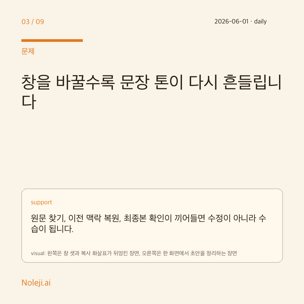 카드 3 (problem): 창을 바꿀수록 문장 톤이 다시 흔들립니다 — 원문 찾기, 이전 맥락 복원, 최종본 확인이 끼어들면 수정이 아니라 수습이 됩니다.