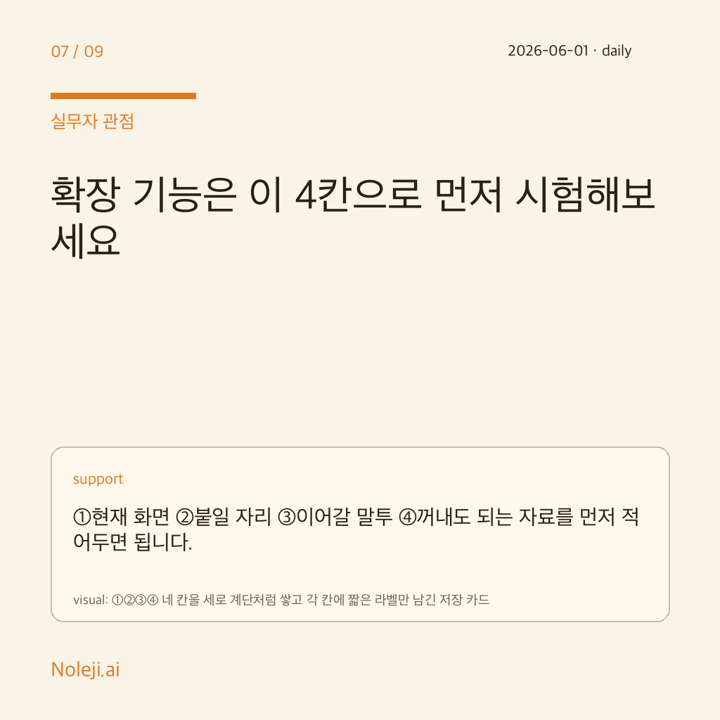카드 7 (실행 메모): 확장 기능은 이 4칸으로 먼저 시험해보세요 — ①현재 화면 ②붙일 자리 ③이어갈 말투 ④꺼내도 되는 자료를 먼저 적어두면 됩니다.