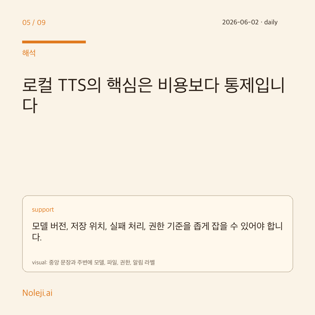 카드 5 (해석): 로컬 TTS의 핵심은 비용보다 통제입니다 — 모델 버전, 저장 위치, 실패 처리, 권한 기준을 좁게 잡을 수 있어야 합니다.
