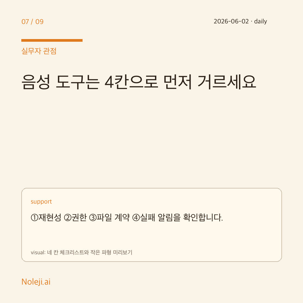 카드 7 (실행 메모): 음성 도구는 4칸으로 먼저 거르세요 — ①재현성 ②권한 ③파일 계약 ④실패 알림을 확인합니다.