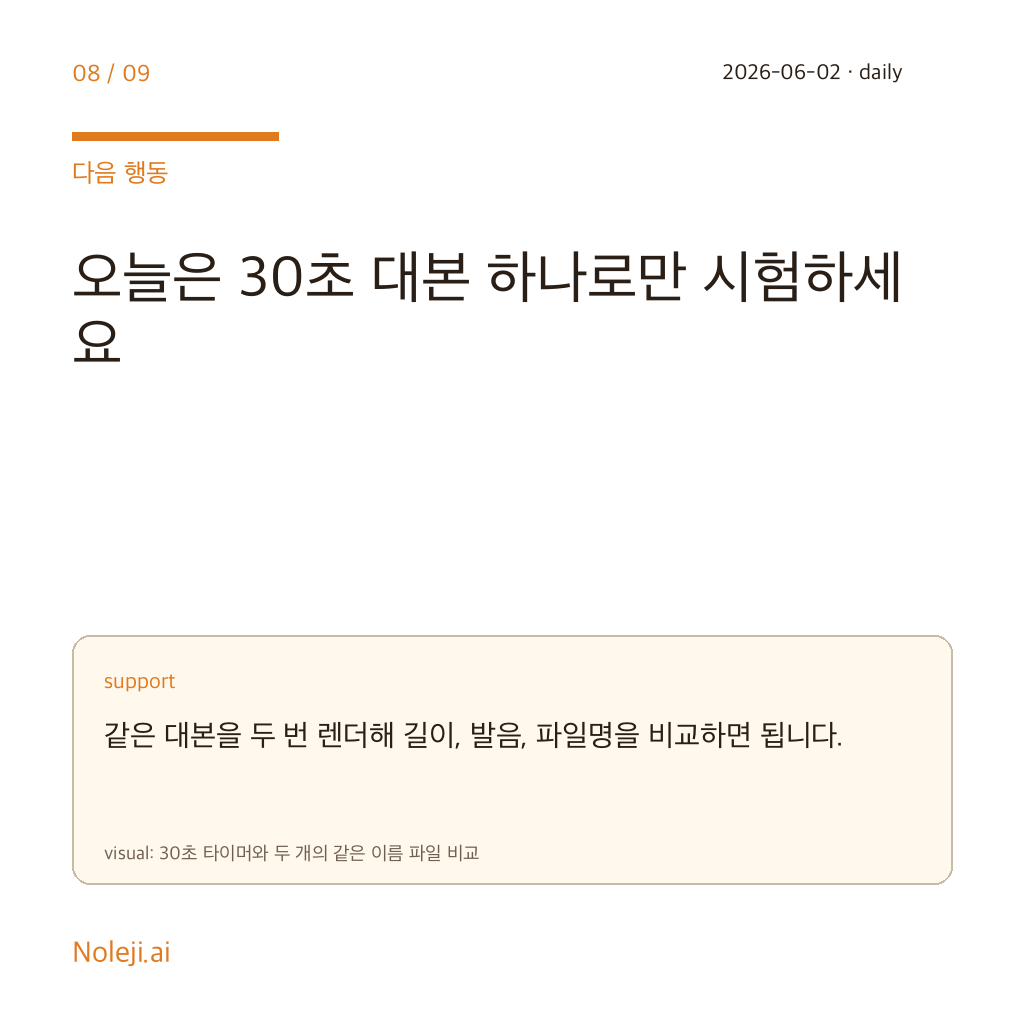 카드 8 (action): 오늘은 30초 대본 하나로만 시험하세요 — 같은 대본을 두 번 렌더해 길이, 발음, 파일명을 비교하면 됩니다.