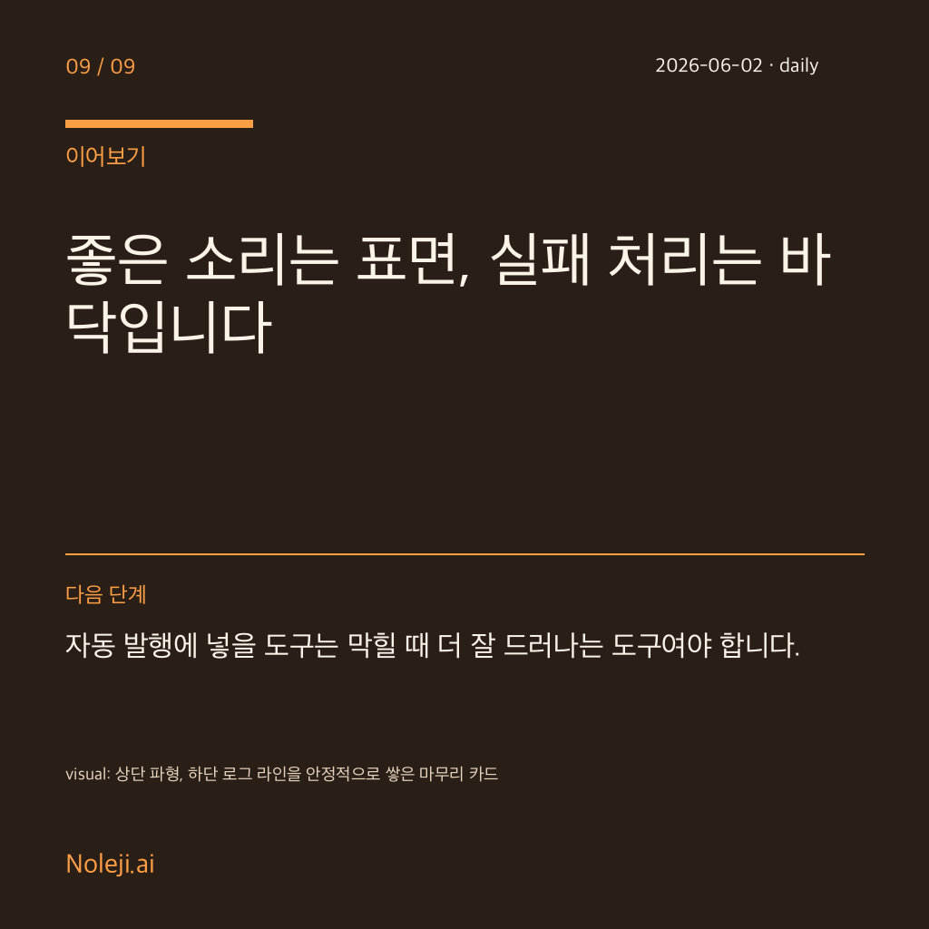 카드 9 (정리): 좋은 소리는 표면, 실패 처리는 바닥입니다 — 자동 발행에 넣을 도구는 막힐 때 더 잘 드러나는 도구여야 합니다.