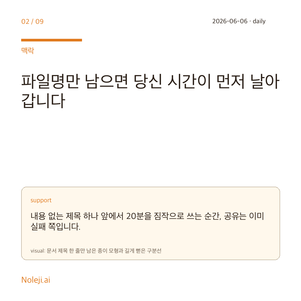 카드 2 (맥락): 파일명만 남으면 당신 시간이 먼저 날아갑니다 — 내용 없는 제목 하나 앞에서 20분을 짐작으로 쓰는 순간, 공유는 이미 실패 쪽입니다.