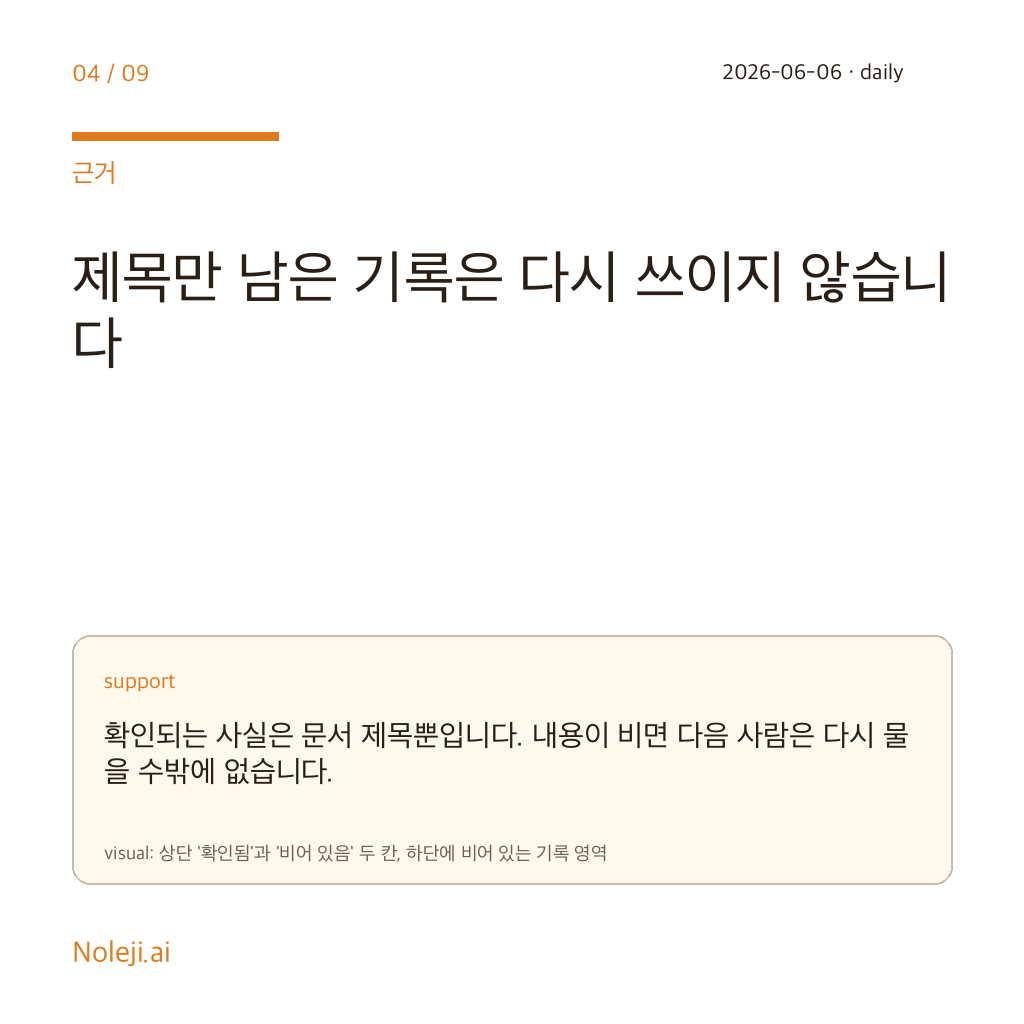 카드 4 (evidence): 제목만 남은 기록은 다시 쓰이지 않습니다 — 확인되는 사실은 문서 제목뿐입니다. 내용이 비면 다음 사람은 다시 물을 수밖에 없습니다.