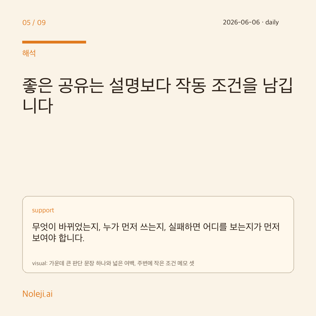 카드 5 (해석): 좋은 공유는 설명보다 작동 조건을 남깁니다 — 무엇이 바뀌었는지, 누가 먼저 쓰는지, 실패하면 어디를 보는지가 먼저 보여야 합니다.