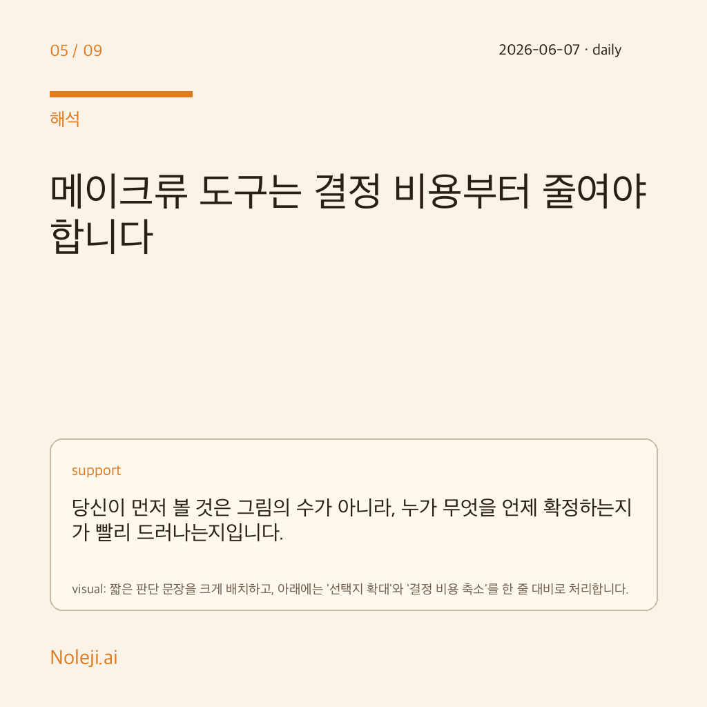 카드 5 (해석): 메이크류 도구는 결정 비용부터 줄여야 합니다 — 당신이 먼저 볼 것은 그림의 수가 아니라, 누가 무엇을 언제 확정하는지가 빨리 드러나는지입니다.