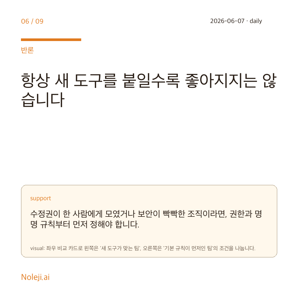 카드 6 (counterpoint): 항상 새 도구를 붙일수록 좋아지지는 않습니다 — 수정권이 한 사람에게 모였거나 보안이 빡빡한 조직이라면, 권한과 명명 규칙부터 먼저 정해야 합니다.