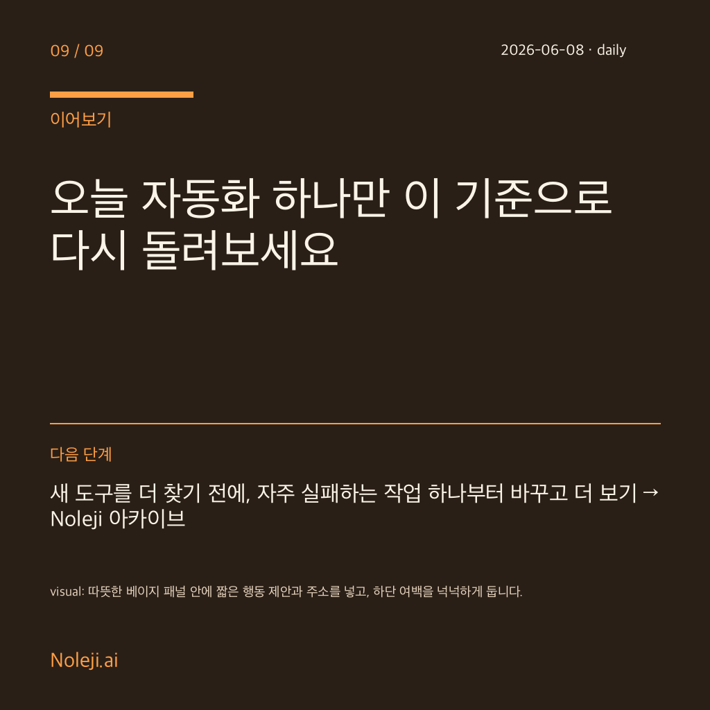 카드 9 (정리): 오늘 자동화 하나만 이 기준으로 다시 돌려보세요 — 새 도구를 더 찾기 전에, 자주 실패하는 작업 하나부터 바꾸고 더 보기 → Noleji 아카이브