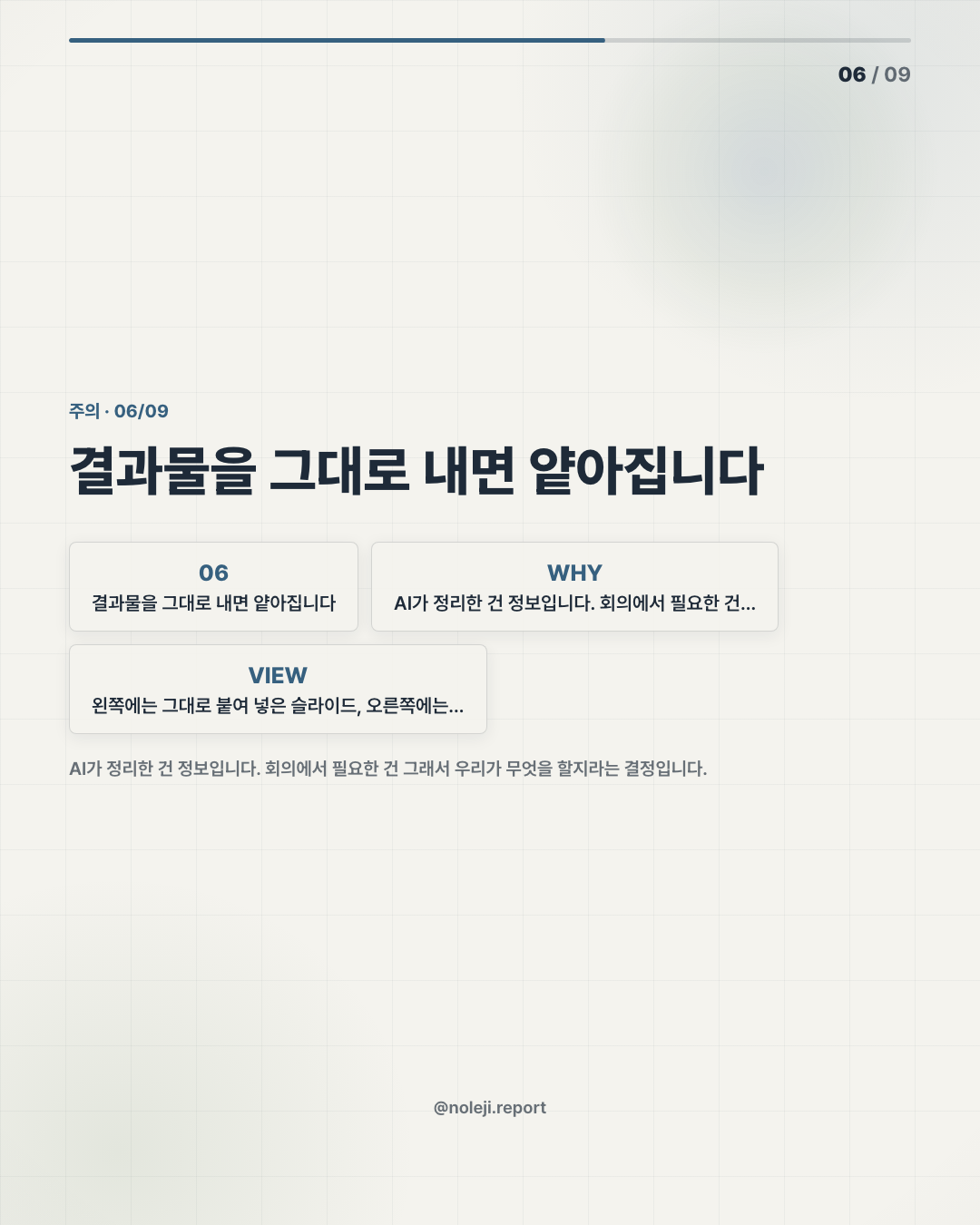 카드 6 (counterpoint): 결과물을 그대로 내면 얕아집니다 — AI가 정리한 건 정보입니다. 회의에서 필요한 건 그래서 우리가 무엇을 할지라는 결정입니다.