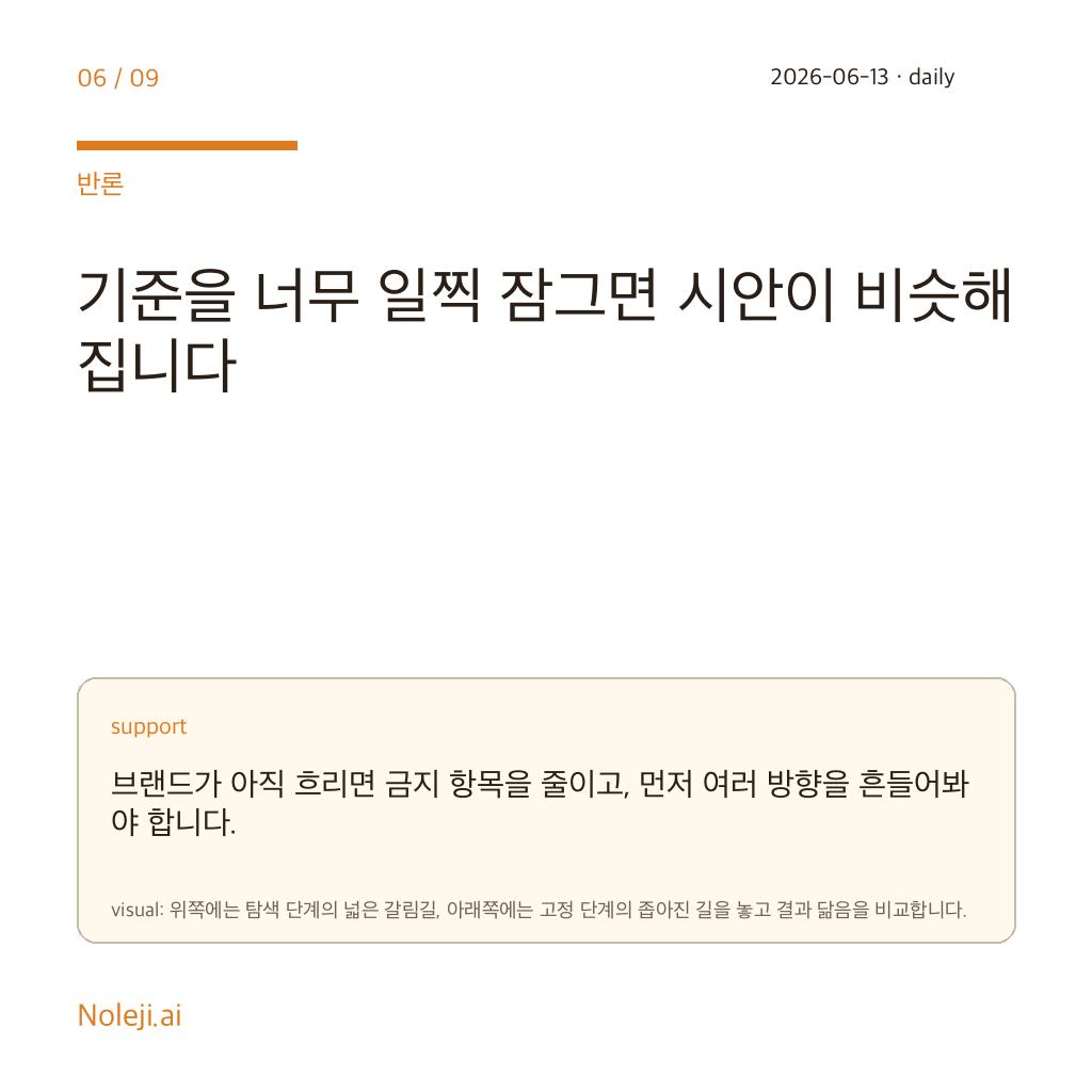 카드 6 (counterpoint): 기준을 너무 일찍 잠그면 시안이 비슷해집니다 — 브랜드가 아직 흐리면 금지 항목을 줄이고, 먼저 여러 방향을 흔들어봐야 합니다.