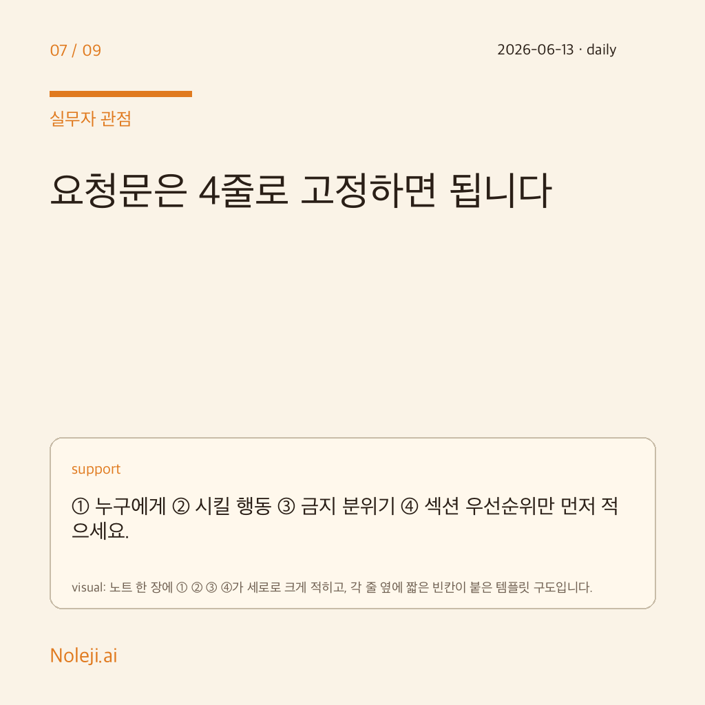 카드 7 (실행 메모): 요청문은 4줄로 고정하면 됩니다 — ① 누구에게 ② 시킬 행동 ③ 금지 분위기 ④ 섹션 우선순위만 먼저 적으세요.