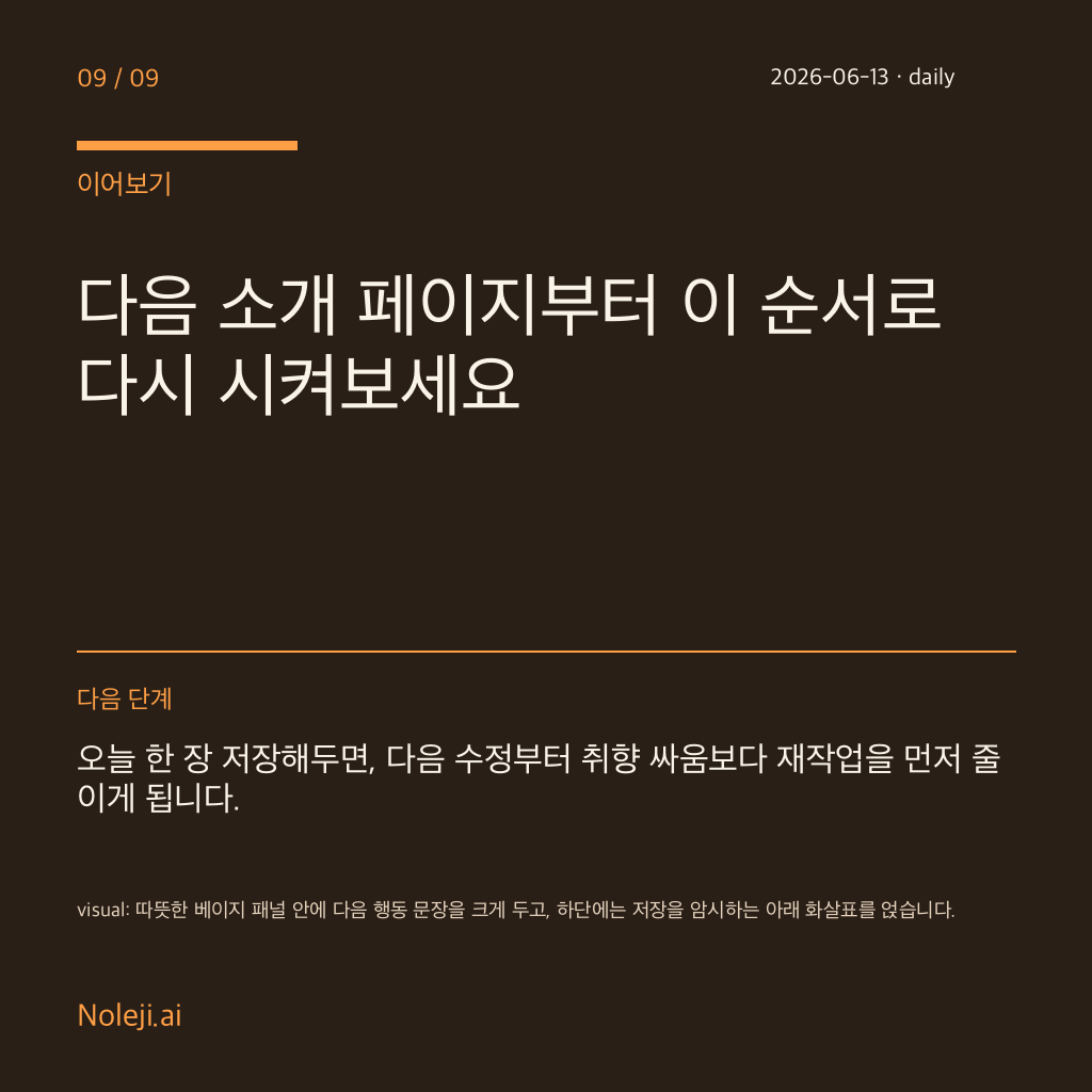 카드 9 (정리): 다음 소개 페이지부터 이 순서로 다시 시켜보세요 — 오늘 한 장 저장해두면, 다음 수정부터 취향 싸움보다 재작업을 먼저 줄이게 됩니다.