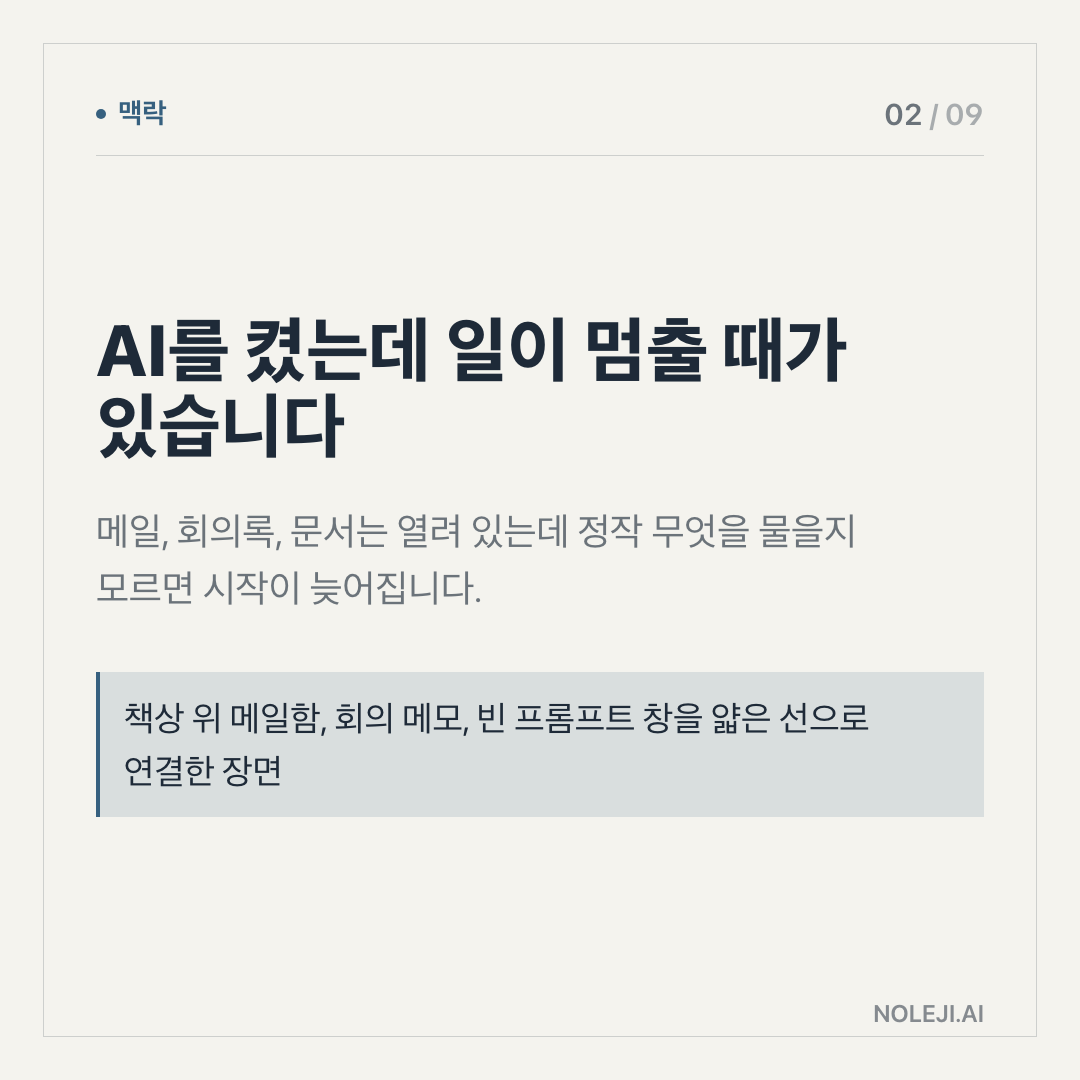 카드 2 (맥락): 넓은 질문은 일을 끝내지 못합니다 — AI가 친절하게 길게 답해도, 다시 읽고 고르는 시간이 뒤로 밀립니다.