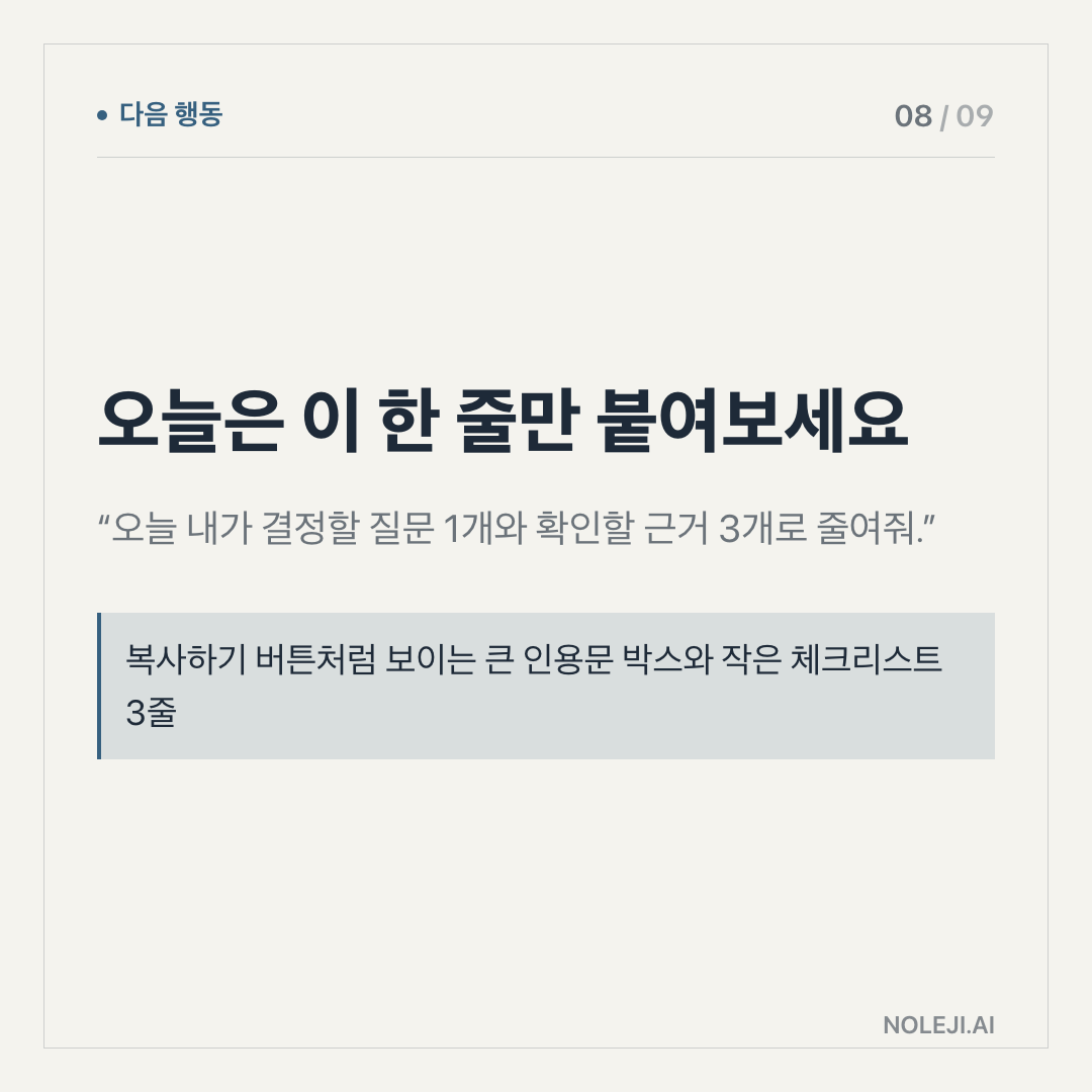카드 8 (action): 이 문장을 그대로 붙여넣어 보세요 — “오늘 결정할 일 1개에 대해 근거 2개와 약한 지점 1개만 찾아줘.”