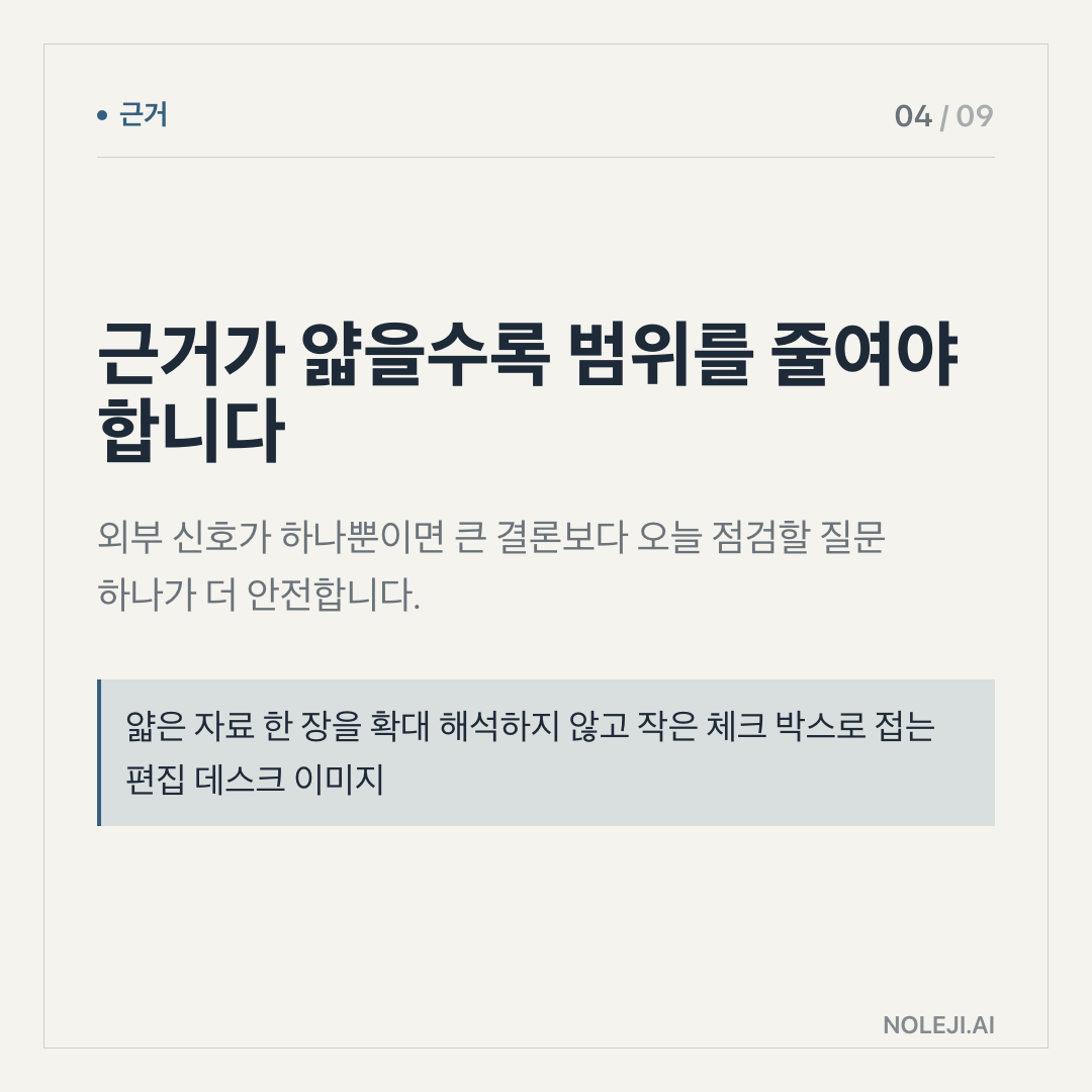 카드 4 (evidence): 근거가 얇을수록 범위를 줄여야 합니다 — 외부 신호가 하나뿐이면 큰 결론보다 오늘 점검할 질문 하나가 더 안전합니다.