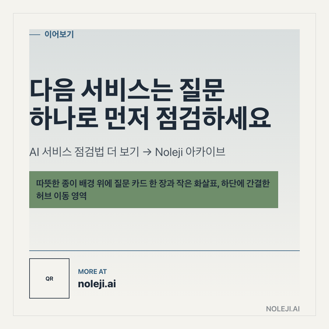 카드 9 (정리): 다음 서비스는 질문 하나로 먼저 점검하세요 — AI 서비스 점검법 더 보기 → Noleji 아카이브