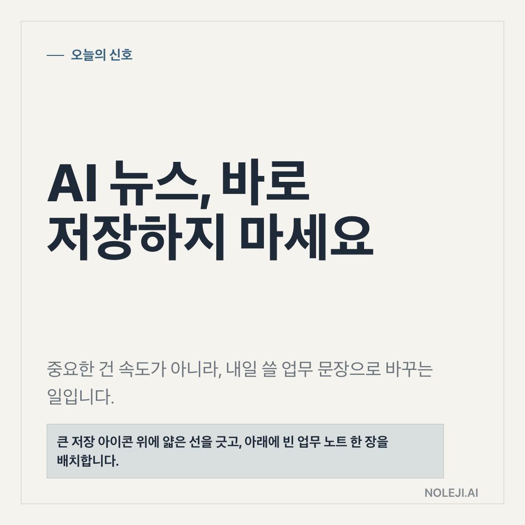 카드 1 (cover): AI 뉴스, 바로 저장하지 마세요 — 중요한 건 속도가 아니라, 내일 쓸 업무 문장으로 바꾸는 일입니다.