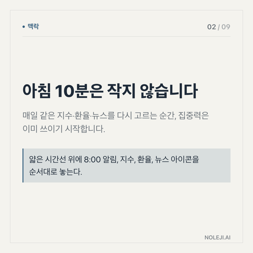 카드 2 (맥락): 아침 10분은 작지 않습니다 — 매일 같은 지수·환율·뉴스를 다시 고르는 순간, 집중력은 이미 쓰이기 시작합니다.