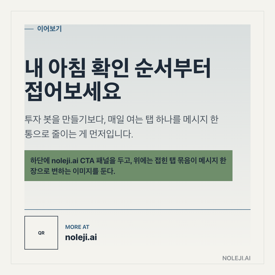 카드 9 (정리): 내 아침 확인 순서부터 접어보세요 — 투자 봇을 만들기보다, 매일 여는 탭 하나를 메시지 한 통으로 줄이는 게 먼저입니다.
