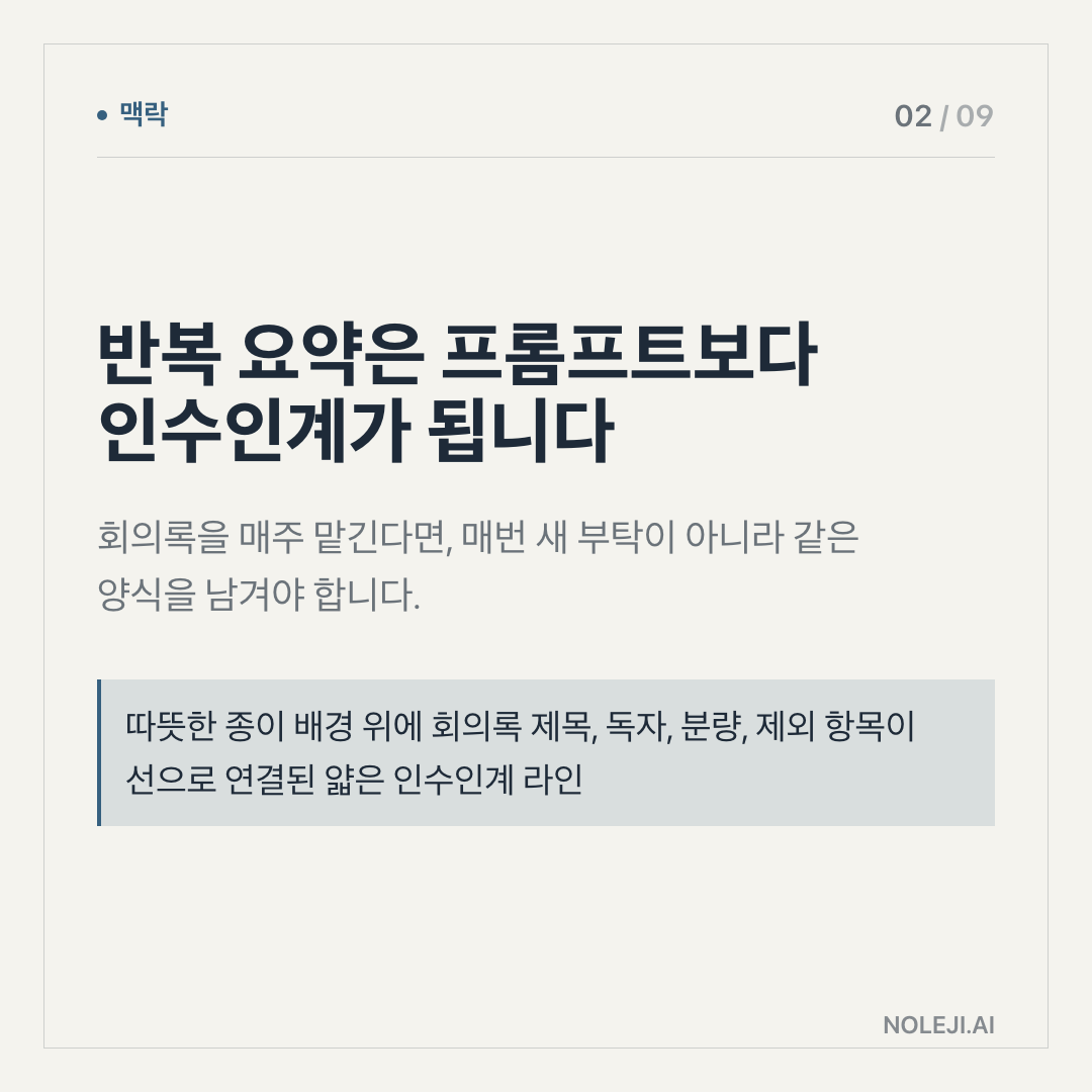카드 2 (맥락): 반복 요약은 지시문보다 인수인계가 됩니다 — 회의록을 매주 맡긴다면, 매번 새 부탁이 아니라 같은 양식을 남겨야 합니다.